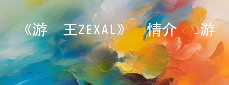 陳兆云發布《游戲王ZEXAL》詳情介紹_游戲王ZEXAL已完結在線觀看_游戲王ZEXAL迅雷下載_日漫